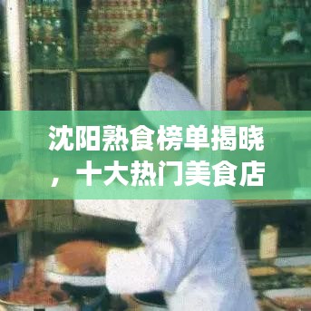 沈阳熟食榜单揭晓，十大热门美食店，你吃过几家？