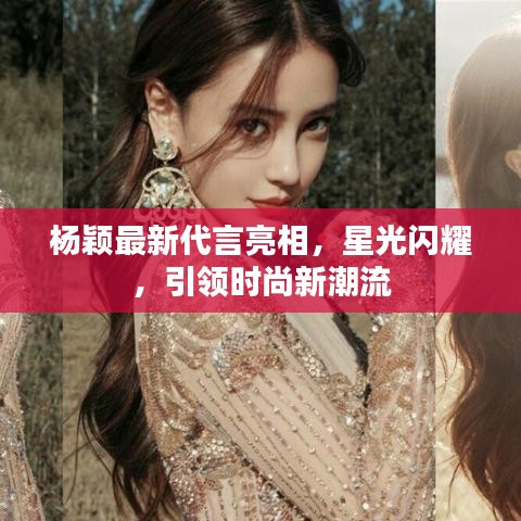 杨颖最新代言亮相,星光闪耀,引领时尚新潮流