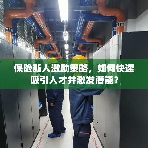 保险新人激励策略,如何快速吸引人才并激发潜能?