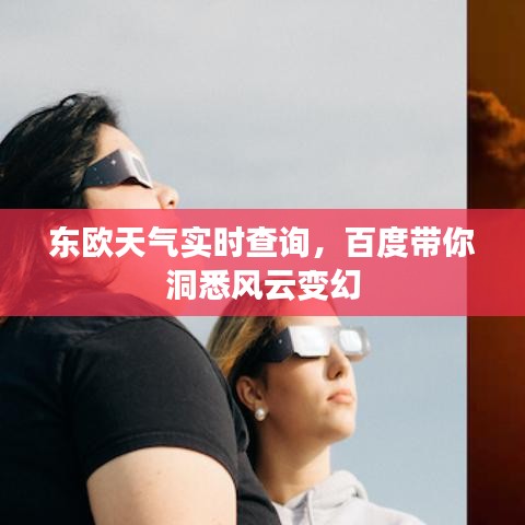 东欧天气实时查询,百度带你洞悉风云变幻