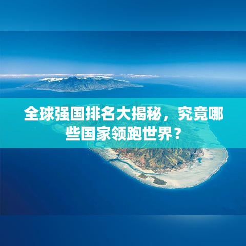 全球强国排名大揭秘，究竟哪些国家领跑世界？
