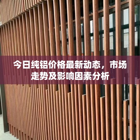 今日纯铝价格最新动态，市场走势及影响因素分析