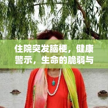 住院突发脑梗,健康警示,生命的脆弱与珍贵提醒!