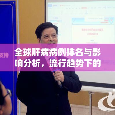 全球肝病病例排名与影响分析,流行趋势下的严峻挑战