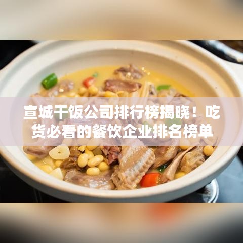 宣城干饭公司排行榜揭晓！吃货必看的餐饮企业排名榜单