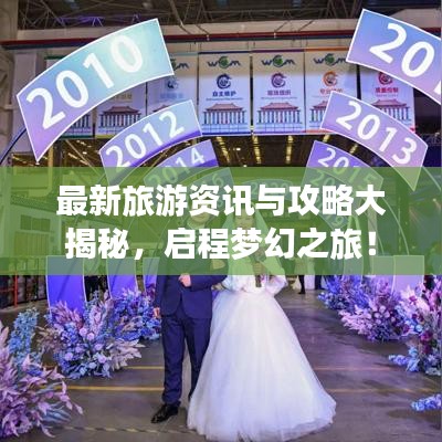 最新旅游资讯与攻略大揭秘,启程梦幻之旅!