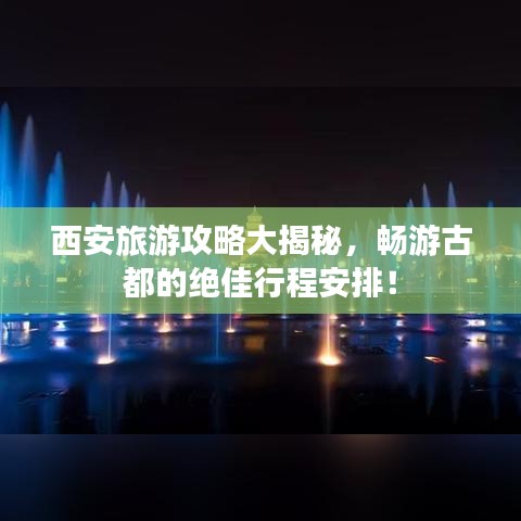 西安旅游攻略大揭秘,畅游古都的绝佳行程安排!