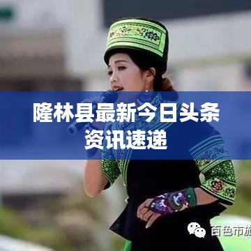 隆林县最新今日头条资讯速递