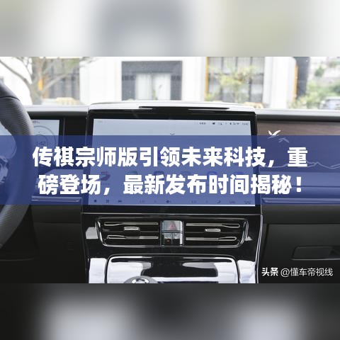 传祺宗师版引领未来科技,重磅登场,最新发布时间揭秘!