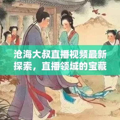 沧海大叔直播视频最新探索，直播领域的宝藏一网打尽！