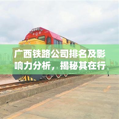 广西铁路公司排名及影响力分析,揭秘其在行业中的地位与影响力