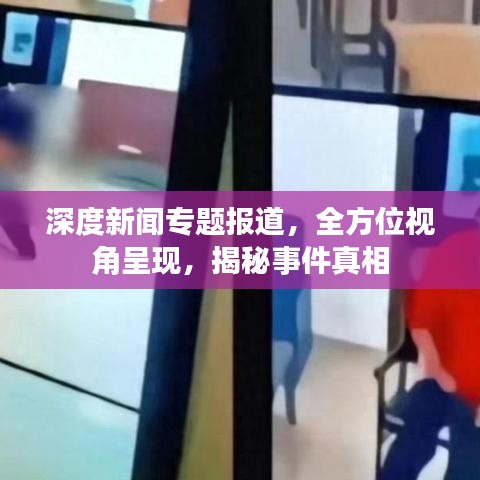 深度新闻专题报道，全方位视角呈现，揭秘事件真相