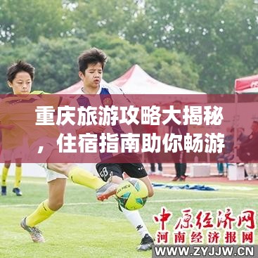 重庆旅游攻略大揭秘,住宿指南助你畅游山城!