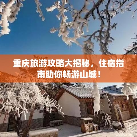 重庆旅游攻略大揭秘,住宿指南助你畅游山城!