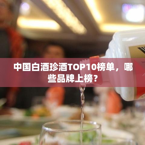 中国白酒珍酒TOP10榜单,哪些品牌上榜?