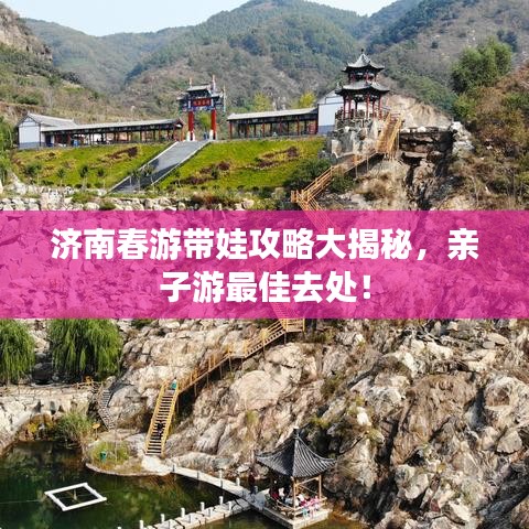 济南春游带娃攻略大揭秘，亲子游最佳去处！