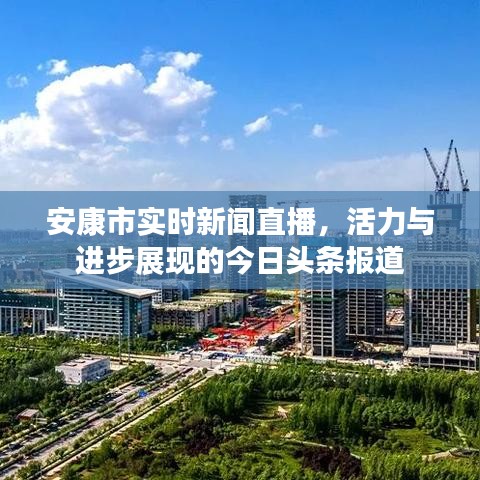 安康市实时新闻直播，活力与进步展现的今日头条报道
