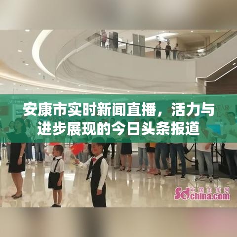 安康市实时新闻直播,活力与进步展现的今日头条报道