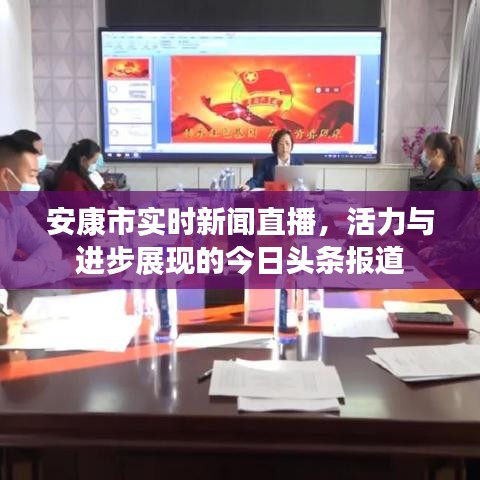安康市实时新闻直播,活力与进步展现的今日头条报道