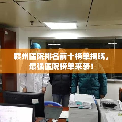 赣州医院排名前十榜单揭晓,最强医院榜单来袭!