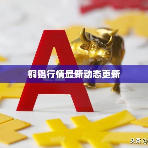 铜铝行情最新动态更新