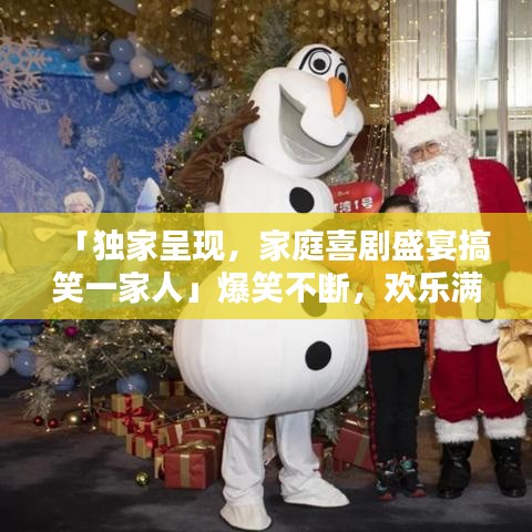 「独家呈现,家庭喜剧盛宴搞笑一家人」爆笑不断,欢乐满溢!」