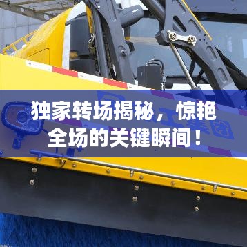 独家转场揭秘,惊艳全场的关键瞬间!