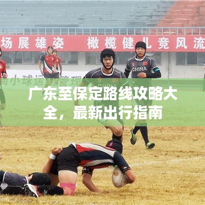 广东至保定路线攻略大全，最新出行指南