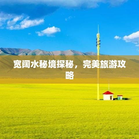 宽阔水秘境探秘，完美旅游攻略