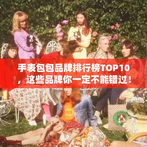 手表包包品牌排行榜TOP10,这些品牌你一定不能错过!