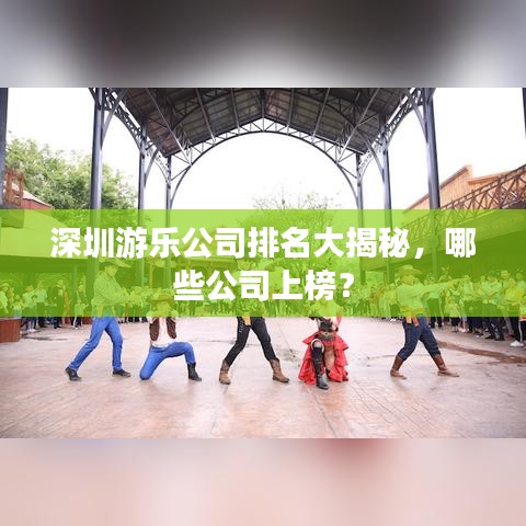 深圳游乐公司排名大揭秘，哪些公司上榜？