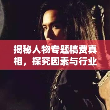 揭秘人物专题稿费真相,探究因素与行业标准全解析