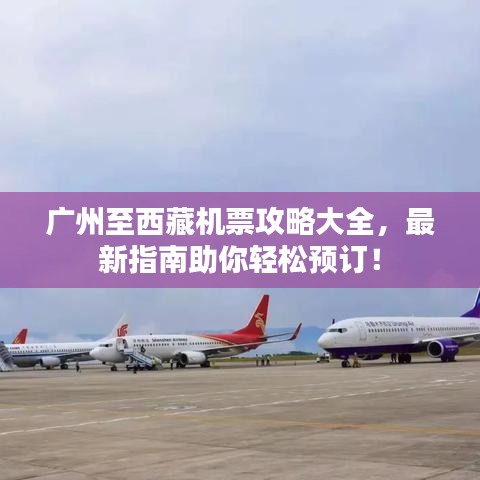 广州至西藏机票攻略大全,最新指南助你轻松预订!