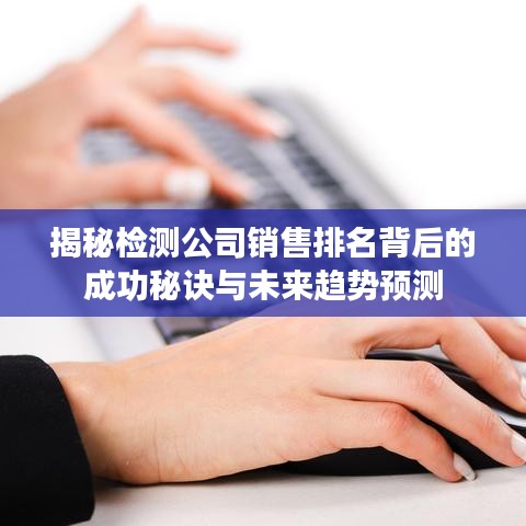 揭秘检测公司销售排名背后的成功秘诀与未来趋势预测