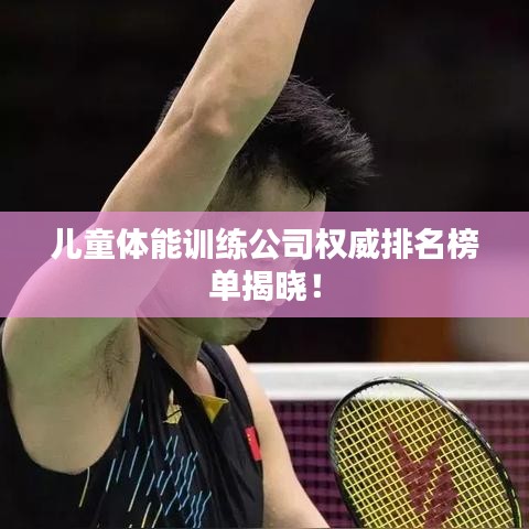 儿童体能训练公司权威排名榜单揭晓!