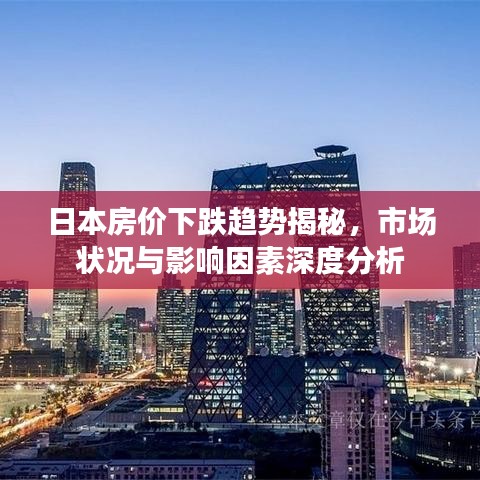 日本房价下跌趋势揭秘，市场状况与影响因素深度分析