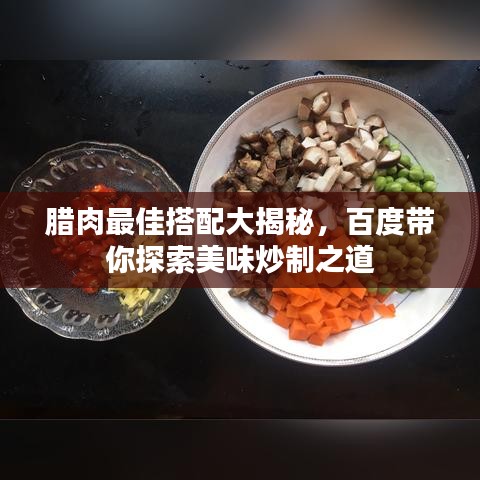 腊肉最佳搭配大揭秘，百度带你探索美味炒制之道