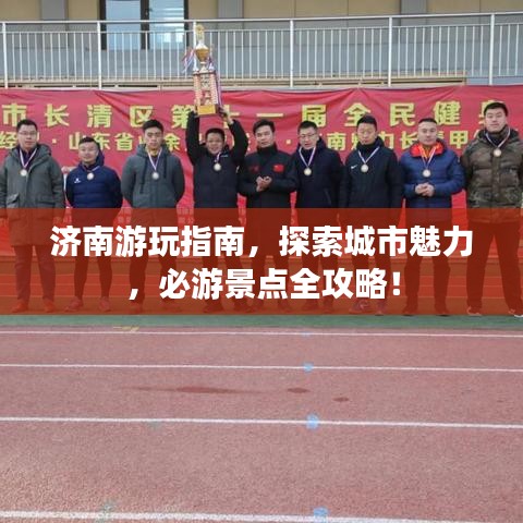 济南游玩指南,探索城市魅力,必游景点全攻略!