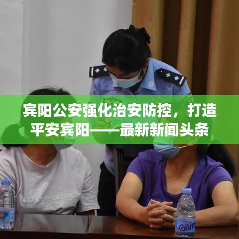 宾阳公安强化治安防控,打造平安宾阳——最新新闻头条