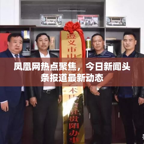凤凰网热点聚焦，今日新闻头条报道最新动态