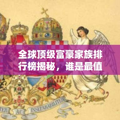 全球顶级富豪家族排行榜揭秘,谁是最值钱的家族?