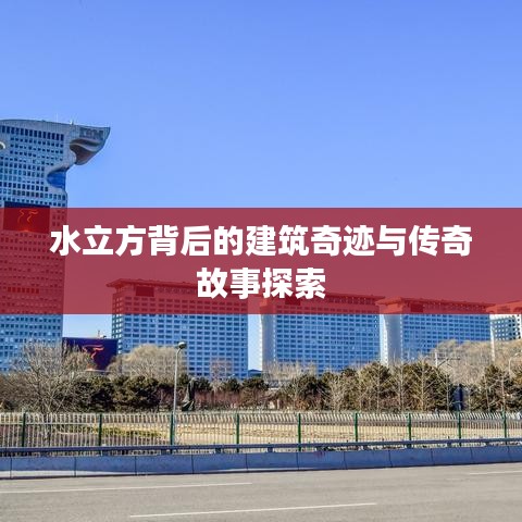 水立方背后的建筑奇迹与传奇故事探索