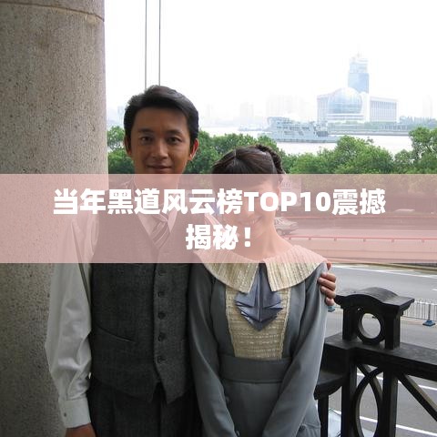 当年黑道风云榜TOP10震撼揭秘!