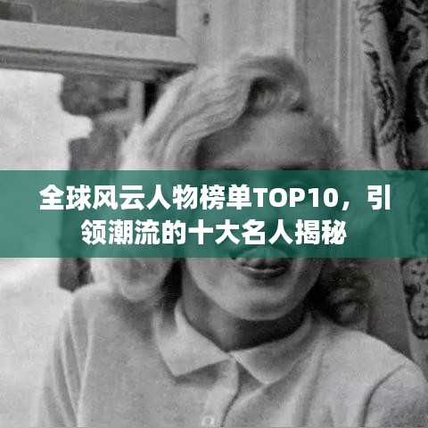 全球风云人物榜单TOP10,引领潮流的十大名人揭秘
