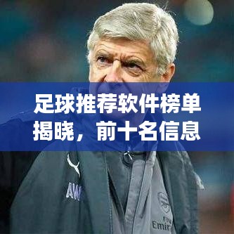 足球推荐软件榜单揭晓,前十名信息助手助你洞悉赛场风云!