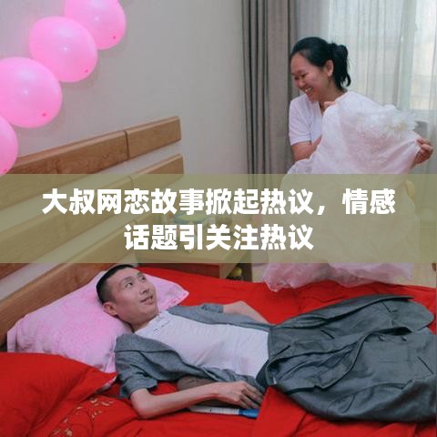 大叔网恋故事掀起热议,情感话题引关注热议