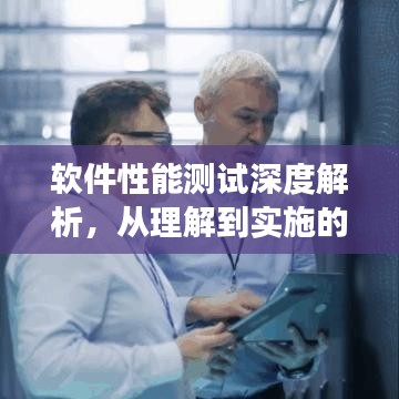软件性能测试深度解析，从理解到实施的有效策略