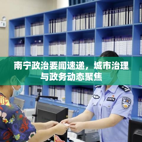 南宁政治要闻速递，城市治理与政务动态聚焦