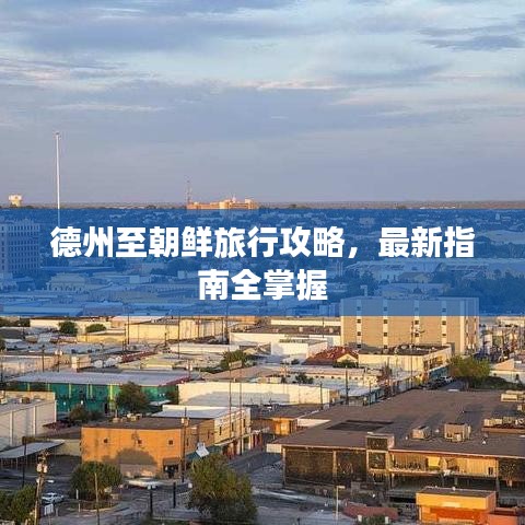 德州至朝鲜旅行攻略,最新指南全掌握