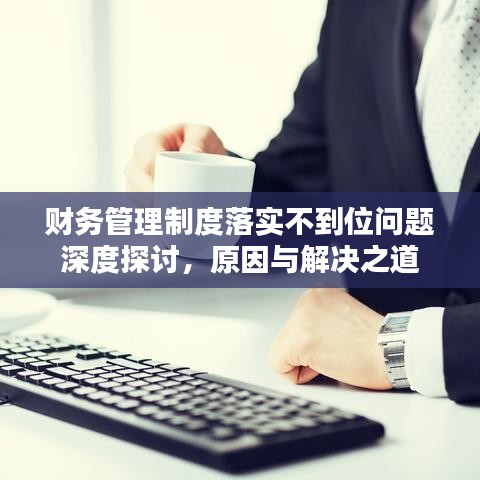 财务管理制度落实不到位问题深度探讨,原因与解决之道